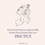 How Somatic Resourcing Can Help Create More Somatic Self-Love