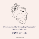 Down and In: The Grounding Practice for Somatic Self-Love