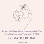 Somatic Self-Love Ritual: Creating a Body That Feels Like Home for Those with C-PTSD