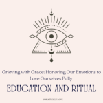 Grieving with Grace: Honoring Our Emotions to Love Ourselves Fully and Feel Love Alive in the Body