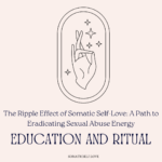 The Ripple Effect of Somatic Self-Love: A Path to Eradicating Sexual Abuse Energy