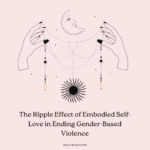 The Ripple Effect of Embodied Self-Love in Ending Gender-Based Violence