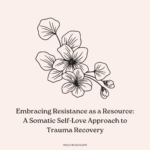 Embracing Resistance as a Resource: A Somatic Self-Love Approach to Trauma Recovery