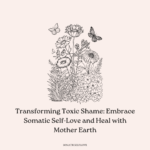 Transforming Toxic Shame: Embrace Somatic Self-Love and Heal with Mother Earth