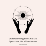 Understanding Self-Love as a Spectrum, Not a Destination